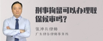 刑事拘留可以办理取保候审吗？