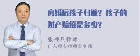 离婚后孩子归谁? 孩子的财产赔偿是多少?