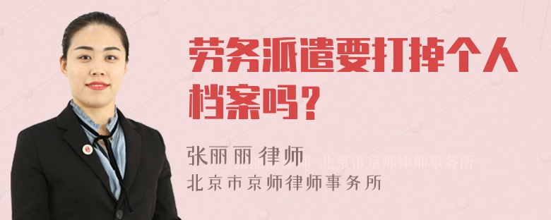 劳务派遣要打掉个人档案吗？