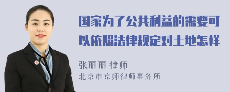 国家为了公共利益的需要可以依照法律规定对土地怎样