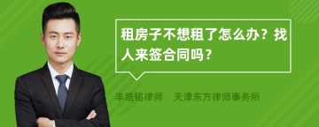 租房子不想租了怎么办？找人来签合同吗？