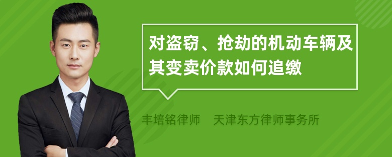 对盗窃、抢劫的机动车辆及其变卖价款如何追缴