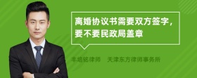 离婚协议书需要双方签字，要不要民政局盖章