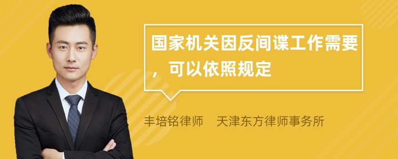 国家机关因反间谍工作需要，可以依照规定