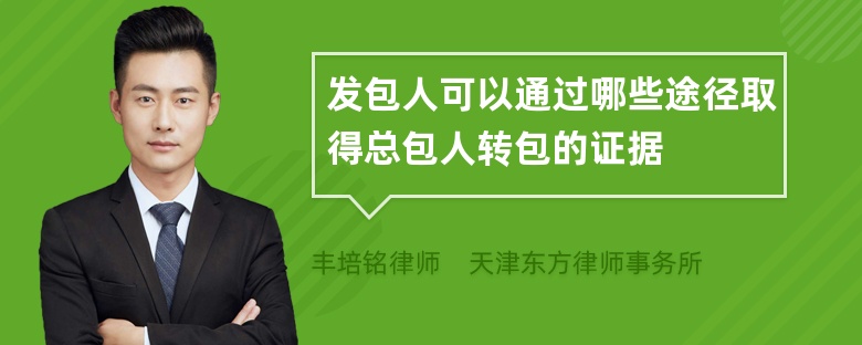 发包人可以通过哪些途径取得总包人转包的证据