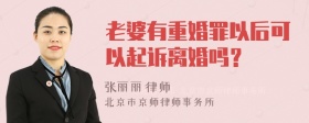 老婆有重婚罪以后可以起诉离婚吗？