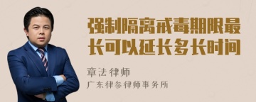 强制隔离戒毒期限最长可以延长多长时间