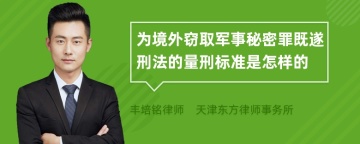 为境外窃取军事秘密罪既遂刑法的量刑标准是怎样的