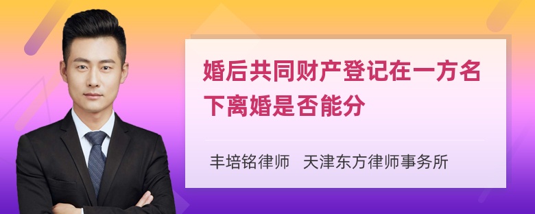 婚后共同财产登记在一方名下离婚是否能分