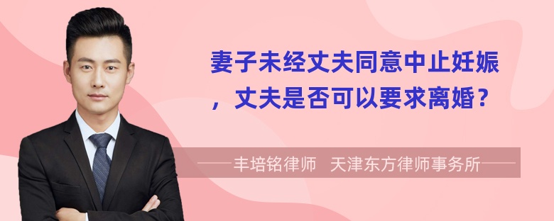 妻子未经丈夫同意中止妊娠，丈夫是否可以要求离婚？