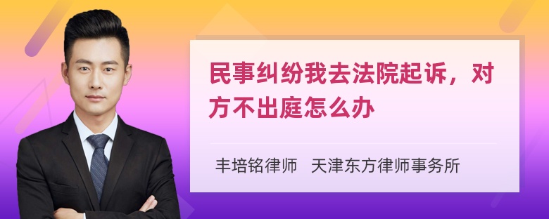 民事纠纷我去法院起诉，对方不出庭怎么办