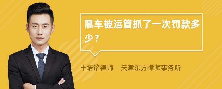 黑车被运管抓了一次罚款多少？