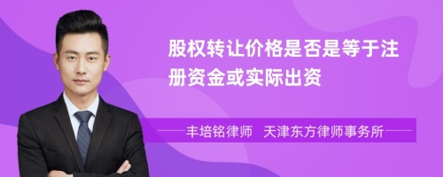 股权转让价格是否是等于注册资金或实际出资