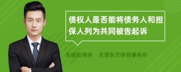 债权人是否能将债务人和担保人列为共同被告起诉