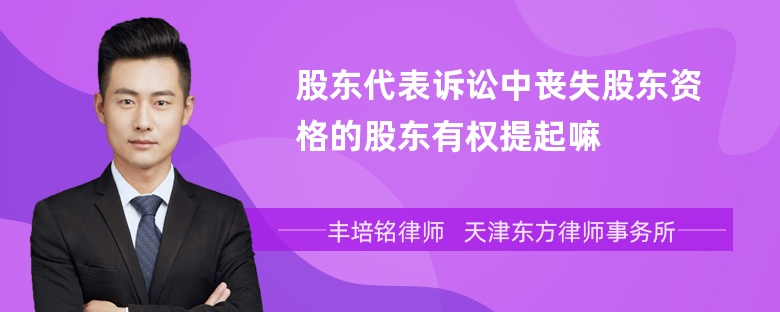 股东代表诉讼中丧失股东资格的股东有权提起嘛