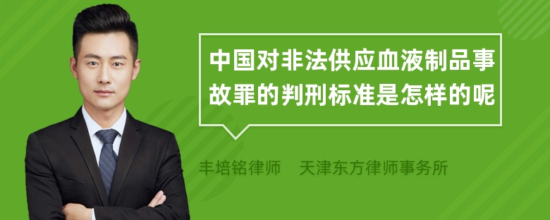 中国对非法供应血液制品事故罪的判刑标准是怎样的呢