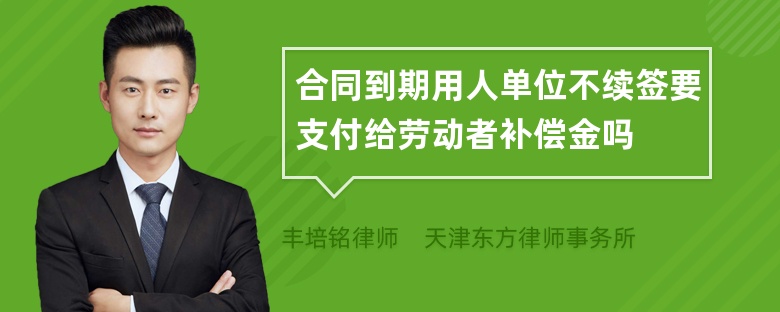 合同到期用人单位不续签要支付给劳动者补偿金吗