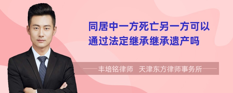 同居中一方死亡另一方可以通过法定继承继承遗产吗