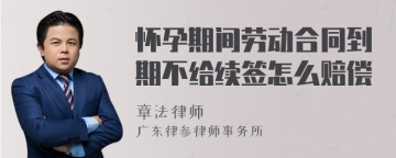 怀孕期间劳动合同到期不给续签怎么赔偿