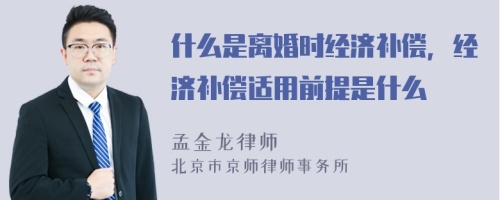 什么是离婚时经济补偿，经济补偿适用前提是什么