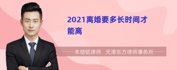 2021离婚要多长时间才能离