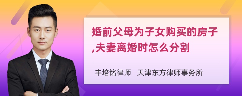 婚前父母为子女购买的房子,夫妻离婚时怎么分割