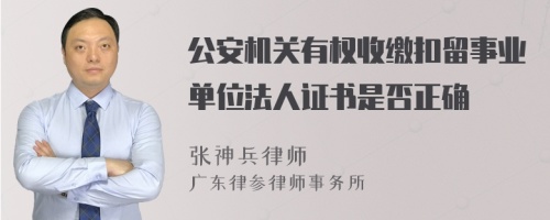 公安机关有权收缴扣留事业单位法人证书是否正确