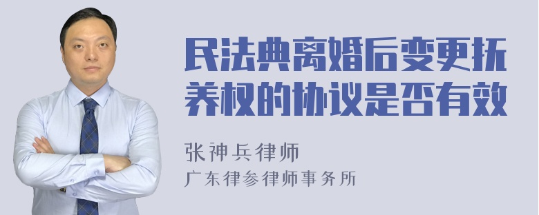 民法典离婚后变更抚养权的协议是否有效