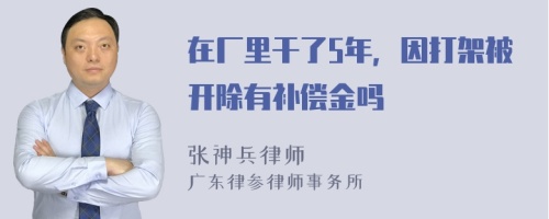 在厂里干了5年，因打架被开除有补偿金吗