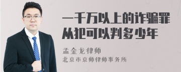 一千万以上的诈骗罪从犯可以判多少年