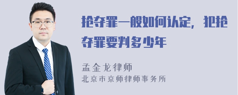 抢夺罪一般如何认定，犯抢夺罪要判多少年