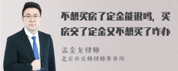 不想买房了定金能退吗，买房交了定金又不想买了咋办