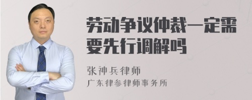 劳动争议仲裁一定需要先行调解吗