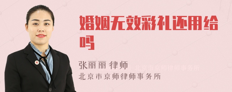 婚姻无效彩礼还用给吗