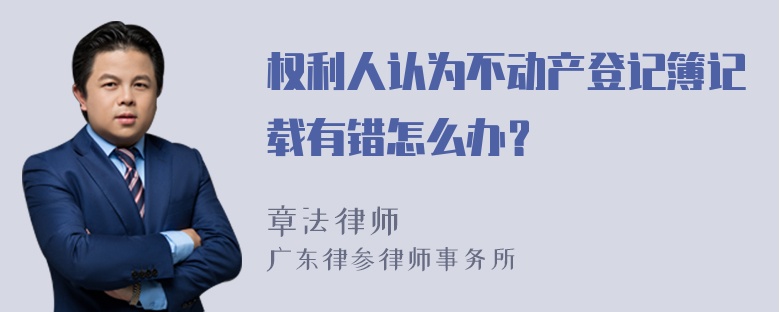 权利人认为不动产登记簿记载有错怎么办？