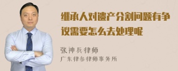 继承人对遗产分割问题有争议需要怎么去处理呢