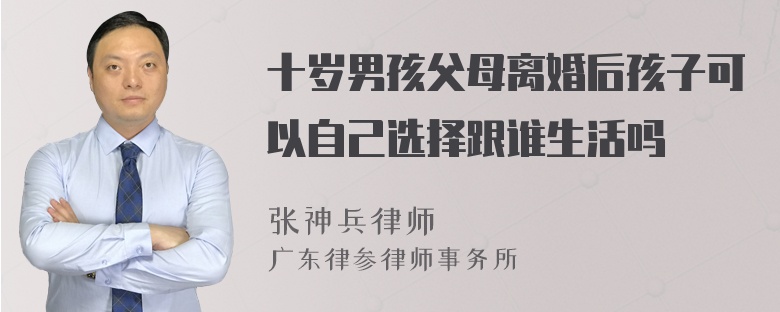 十岁男孩父母离婚后孩子可以自己选择跟谁生活吗