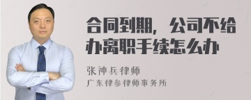 合同到期，公司不给办离职手续怎么办