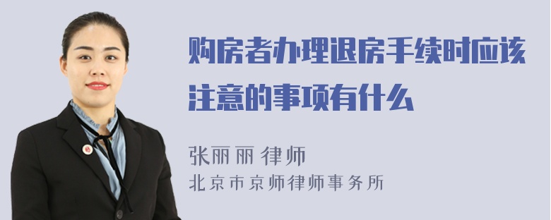 购房者办理退房手续时应该注意的事项有什么