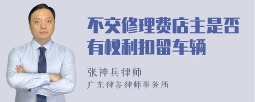 不交修理费店主是否有权利扣留车辆