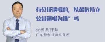 有公证遗嘱的，以最后所立公证遗嘱为准”吗