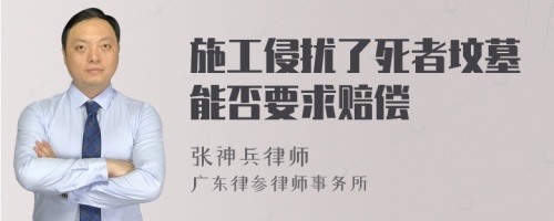 施工侵扰了死者坟墓能否要求赔偿