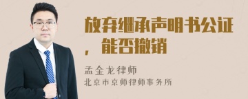 放弃继承声明书公证，能否撤销