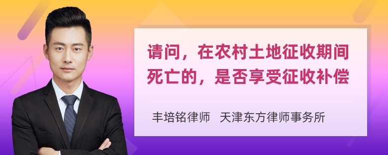 请问，在农村土地征收期间死亡的，是否享受征收补偿