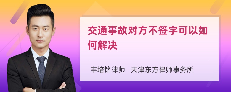 交通事故对方不签字可以如何解决