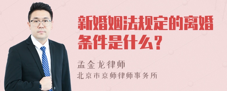 新婚姻法规定的离婚条件是什么？