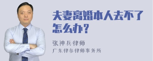 夫妻离婚本人去不了怎么办？