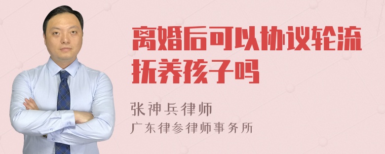 离婚后可以协议轮流抚养孩子吗