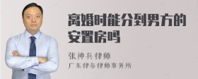 离婚时能分到男方的安置房吗