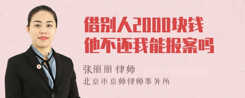 借别人2000块钱他不还我能报案吗